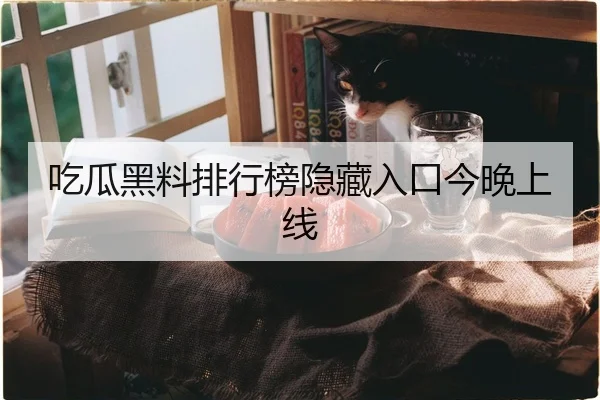 吃瓜黑料排行榜隐藏入口今晚上线
