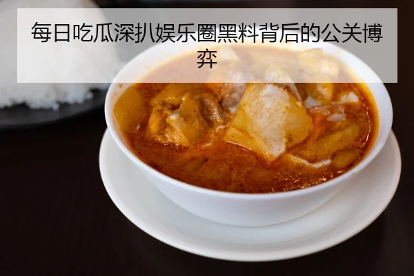 每日吃瓜深扒娱乐圈黑料背后的公关博弈