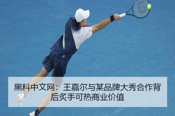 黑料中文网：王嘉尔与某品牌大秀合作背后炙手可热商业价值